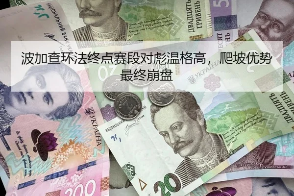 波加查环法终点赛段对彪温格高，爬坡优势最终崩盘